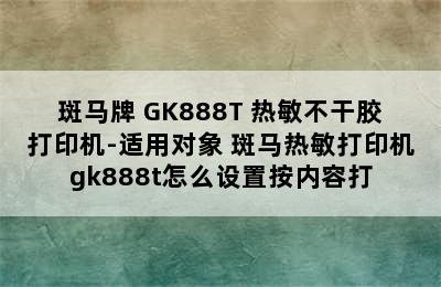 斑马牌 GK888T 热敏不干胶打印机-适用对象 斑马热敏打印机gk888t怎么设置按内容打